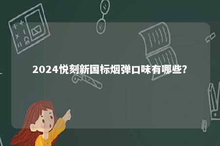 2024悦刻新国标烟弹口味有哪些
？ 